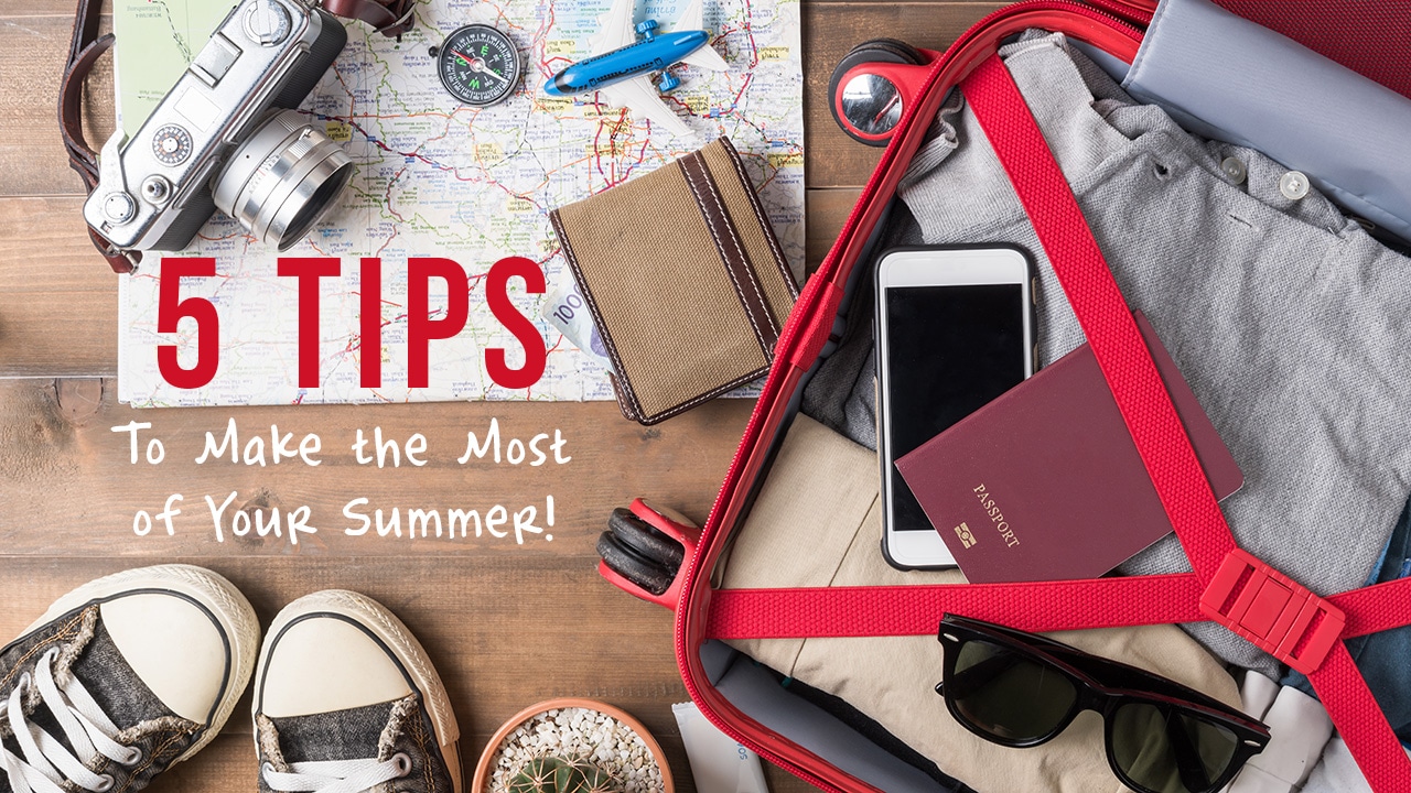 Five Easy Tips to Make the Most of your Summer Vacation