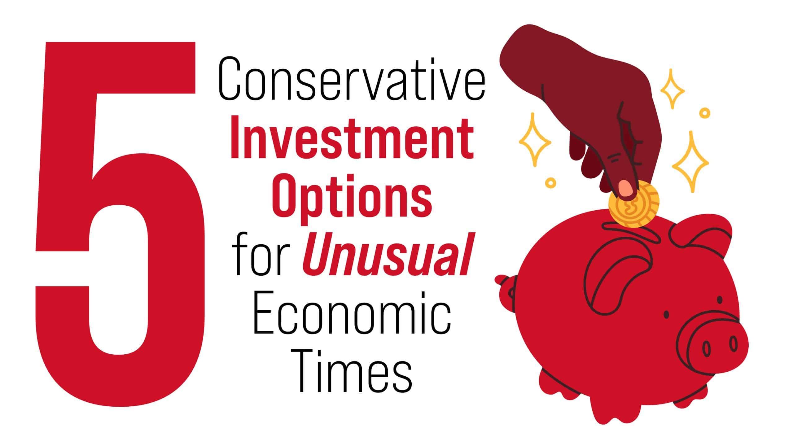 Five Conservative Investment Options for Unusual Economic Times